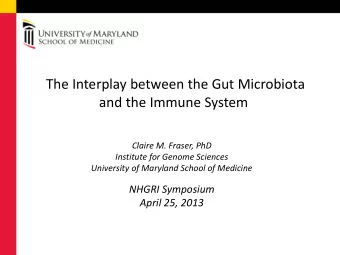 The Interplay between the Gut Microbiota  and the Immune System  Claire M. Fraser, PhD  Institute