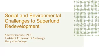 Social and Environmental  Challenges to Superfund  Redevelopment  Andrew Gunnoe, PhD  Assistant
