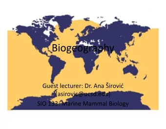 Biogeography  Guest lecturer: Dr. Ana irovi  (asirovic@ucsd.edu)  SIO 133: Marine Mammal