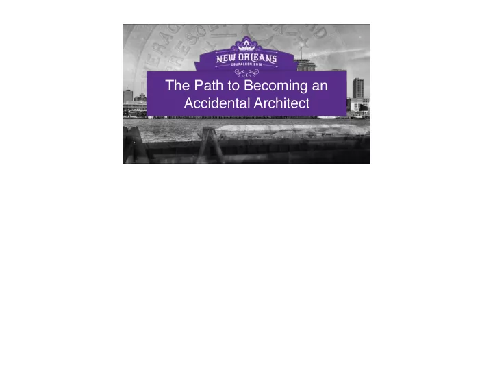 the path to becoming an accidental architect heh yeah