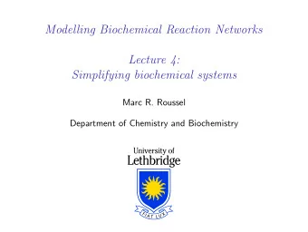Modelling Biochemical Reaction Networks  Lecture 4:  Simplifying biochemical systems  Marc R.