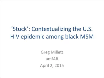 Stuck: Contextualizing the U.S.  HIV epidemic among black MSM  Greg Millett  amfAR  April 2,