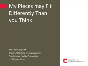 My Pieces may Fit  Differently Than  you Think  Tanya Lord  PhD, MPH  Director, Patient and Family