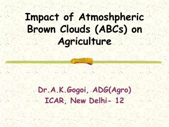 Agriculture  Dr.A.K.Gogoi, ADG(Agro)  ICAR, New Delhi- 12  What are ABCs Atmospheric Brown Clouds