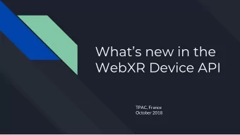 Whats new in the  WebXR Device API  TPAC, France  October 2018  The Big News:  We have a working