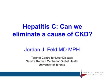 Hepatitis C: Can we  eliminate a cause of CKD?  Jordan J. Feld MD MPH  Toronto Centre for Liver