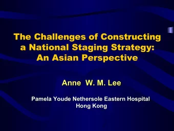 The Challenges of Constructing  a National Staging Strategy:  An Asian Perspective  Anne  W. M. Lee