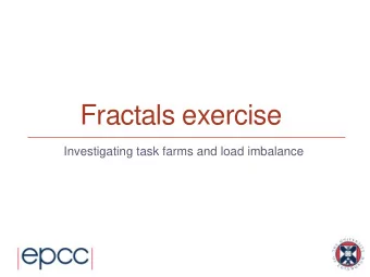 Fractals exercise  Investigating task farms and load imbalance  Reusing this material  This work is