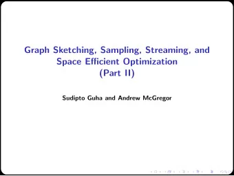 Graph Sketching, Sampling, Streaming, and  Space Efficient Optimization  (Part II)  Sudipto Guha