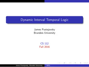 Dynamic Interval Temporal Logic  James Pustejovsky  Brandeis University  CS 112  Fall 2016  James