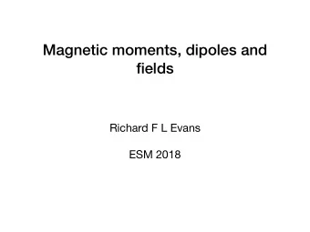 Magnetic moments, dipoles and  fields Richard F L Evans  ESM 2018  Overview Origin of magnetic