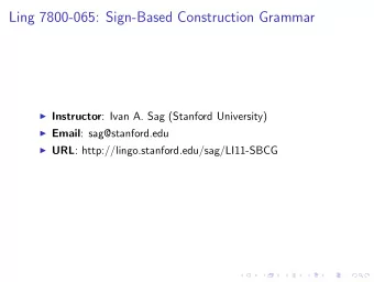 Ling 7800-065: Sign-Based Construction Grammar  Instructor : Ivan A. Sag (Stanford University)