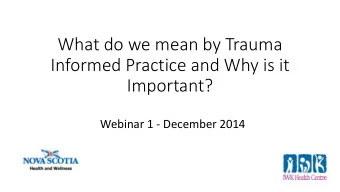 What do we mean by Trauma  Informed Practice and Why is it  Important?  Webinar 1 - December 2014