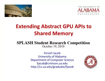 E t Extending Abstract GPU APIs to  di  Ab t  t GPU API t Shared Memory  SPLASH Student Research