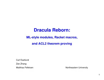 Dracula Reborn:  ML-style modules, Racket macros,  and ACL2 theorem proving  Carl Eastlund  Zoe