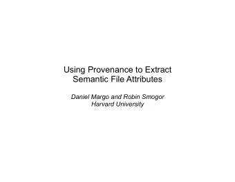 Using Provenance to Extract  Semantic File Attributes  Daniel Margo and Robin Smogor  Harvard