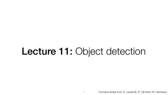 Lecture 11: Object detection  Contains slides from S. Lazebnik, R. Girshick, B. Hariharan  1