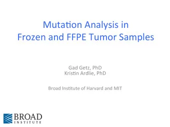 MutaPon Analysis in  Frozen and FFPE Tumor Samples  Gad Getz, PhD  KrisPn Ardlie,  PhD  Broad