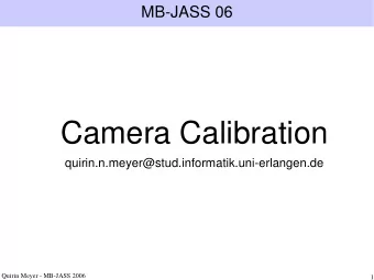 Camera Calibration  quirin.n.meyer@stud.informatik.uni-erlangen.de  Quirin Meyer - MB-JASS 2006  1