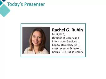 Todays Presenter  Rachel G. Rubin  MLIS, PhD,  Director of Library and  Information Services,