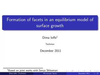 Formation of facets in an equilibrium model of  surface growth Dima Ioffe 1  Technion  December