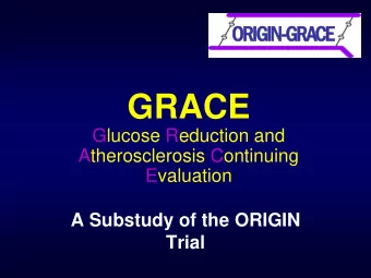 GRACE  Glucose Reduction and  Atherosclerosis Continuing  Evaluation  A Substudy of the ORIGIN
