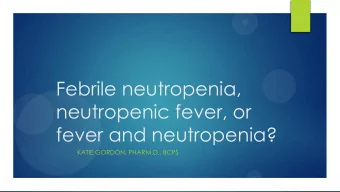 neutropenic fever, or  fever and neutropenia?  KATIE GORDON, PHARM.D., BCPS  Disclosures