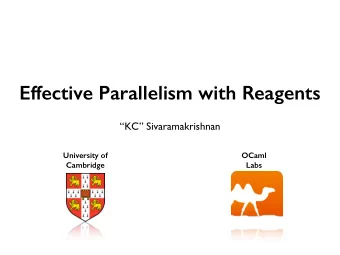 Effective Parallelism with Reagents  KC Sivaramakrishnan  University of  OCaml  Cambridge