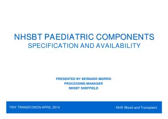 NHSBT PAEDIATRIC COMPONENTS  NHSBT PAEDIATRIC COMPONENTS  SPECIFICATION AND AVAILABILITY  PRESENTED
