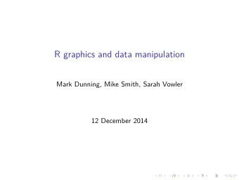 R graphics and data manipulation  Mark Dunning, Mike Smith, Sarah Vowler  12 December 2014  About