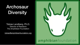 Archosaur  Diversity Tobias Landberg, Ph.D. Director of Research The Amphibian Foundation