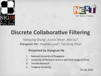 Discrete Collabora.ve Filtering Hanwang Zhang 1 , Fumin Shen 2 , Wei Liu 3 , Xiangnan He 1 , Huanbo