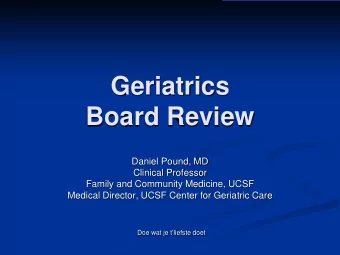 Geriatrics  Board Review  Daniel Pound, MD  Clinical Professor  Family and Community Medicine, UCSF
