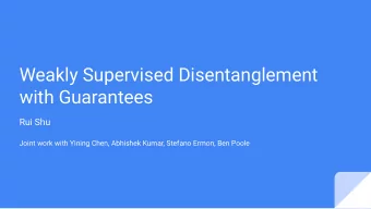 Weakly Supervised Disentanglement  with Guarantees  Rui Shu  Joint work with Yining Chen, Abhishek