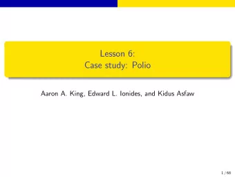 Lesson 6:  Case study: Polio  Aaron A. King, Edward L. Ionides, and Kidus Asfaw  1 / 68  Outline