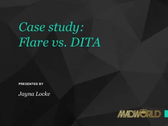 Case study:  Flare vs. DITA  PRESENTED BY  Jayna Locke  About me  Content Strategist and Tech