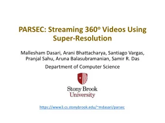 PARSEC: Streaming 360 o Videos Using  Super-Resolution  Mallesham Dasari, Arani Bhattacharya,
