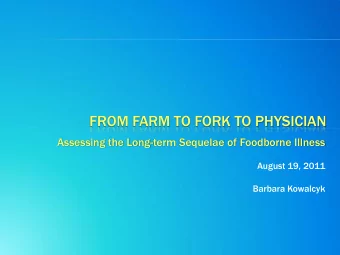 FROM FARM TO FORK TO PHYSICIAN  Assessing the Long-term Sequelae of Foodborne Illness  August 19,