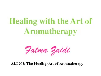 Fatma Zaidi  ALI 268: The Healing Art of Aromatherapy  Aromatic plants have been used since the