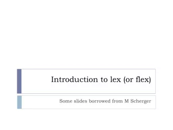 Introduction to lex (or flex)  Some slides borrowed from M Scherger  Lex/Flex: A Scanner Generator