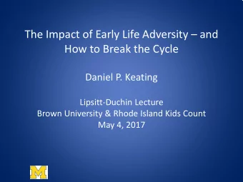 The Impact of Early Life Adversity  and  How to Break the Cycle  Daniel P. Keating