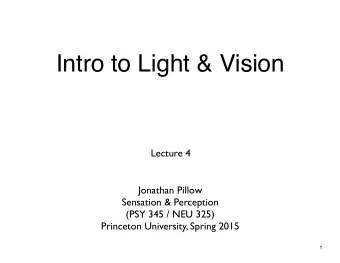 Intro to Light &amp; Vision  Lecture 4  Jonathan Pillow  Sensation &amp; Perception  (PSY 345 / NEU