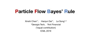 Particle Flow Bayes Rule Xinshi Chen 1* ,    Hanjun Dai 1* ,    Le Song 1,2 1 Georgia Tech, 2