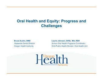 Oral Health and Equity: Progress and  Challenges  Bruce Austin, DMD  Laurie Johnson, DHSc, MA, RDH