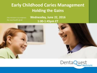 Early Childhood Caries Management  Holding the Gains  Wednesday, June 22, 2016  1:00-1:45pm ET