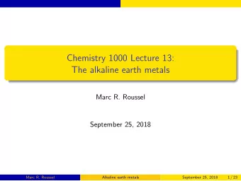 Chemistry 1000 Lecture 13:  The alkaline earth metals  Marc R. Roussel  September 25, 2018  Marc R.