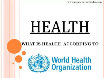 HEALTH  WHAT IS HEALTH  ACCORDING TO  www.royalcourageindia.com  A state of complete Physical,