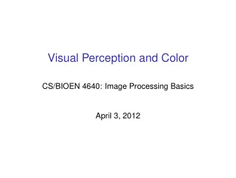 Visual Perception and Color  CS/BIOEN 4640: Image Processing Basics  April 3, 2012  The Human Eye