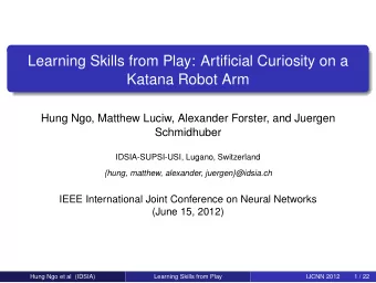 Learning Skills from Play: Artificial Curiosity on a  Katana Robot Arm  Hung Ngo, Matthew Luciw,