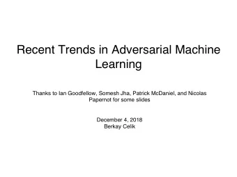 Recent Trends in Adversarial Machine  Learning  Thanks to Ian Goodfellow, Somesh Jha, Patrick